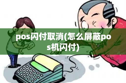 pos闪付取消(怎么屏蔽pos机闪付)