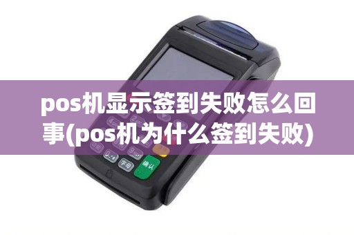 pos机显示签到失败怎么回事(pos机为什么签到失败)