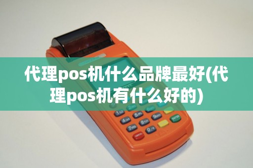 代理pos机什么品牌最好(代理pos机有什么好的)