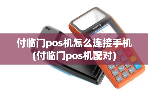付临门pos机怎么连接手机(付临门pos机配对)