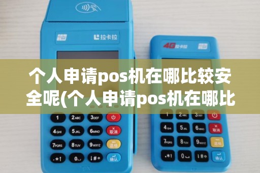 个人申请pos机在哪比较安全呢(个人申请pos机在哪比较安全)