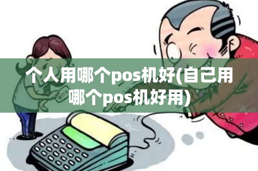 个人用哪个pos机好(自己用哪个pos机好用)