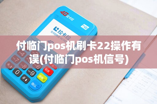 付临门pos机刷卡22操作有误(付临门pos机信号)