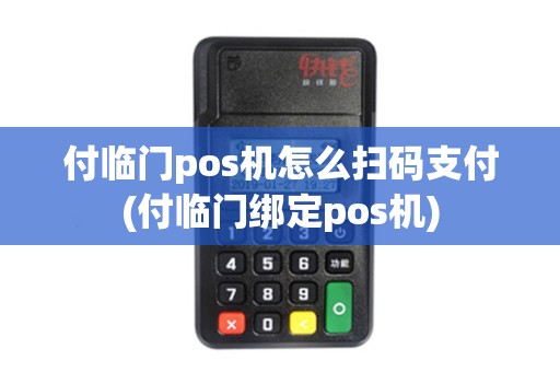 付临门pos机怎么扫码支付(付临门绑定pos机)