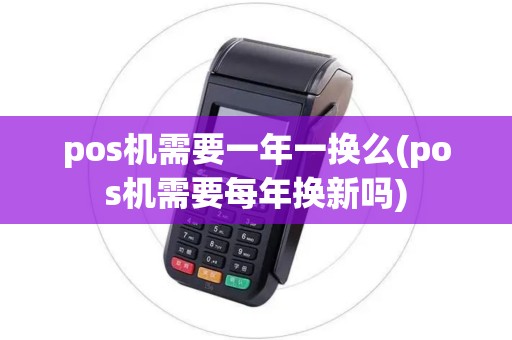 pos机需要一年一换么(pos机需要每年换新吗)