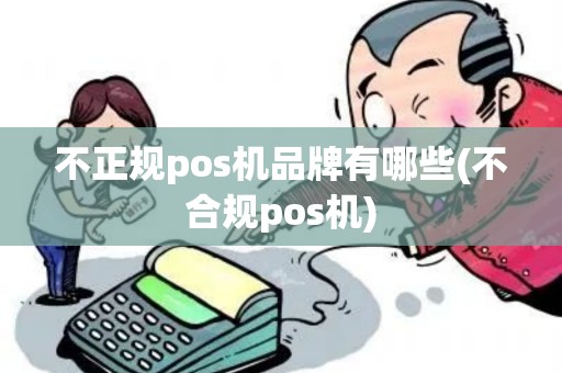 不正规pos机品牌有哪些(不合规pos机)