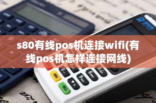 s80有线pos机连接wifi(有线pos机怎样连接网线)