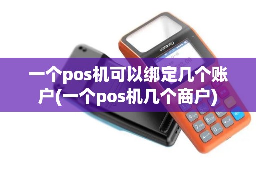 一个pos机可以绑定几个账户(一个pos机几个商户)