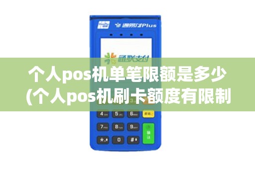 个人pos机单笔限额是多少(个人pos机刷卡额度有限制)