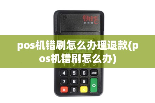 pos机错刷怎么办理退款(pos机错刷怎么办)