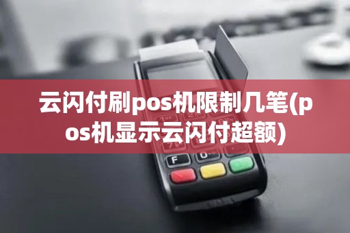 云闪付刷pos机限制几笔(pos机显示云闪付超额)
