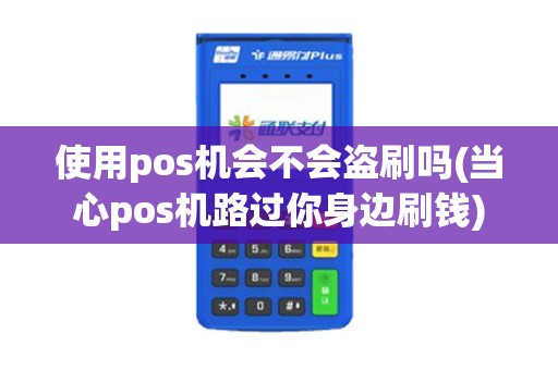 使用pos机会不会盗刷吗(当心pos机路过你身边刷钱)