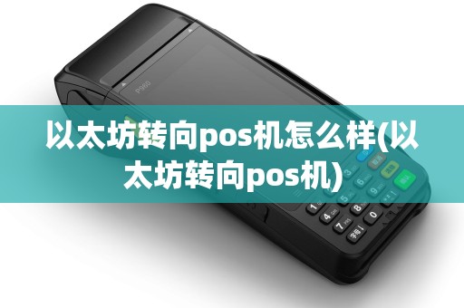 以太坊转向pos机怎么样(以太坊转向pos机)