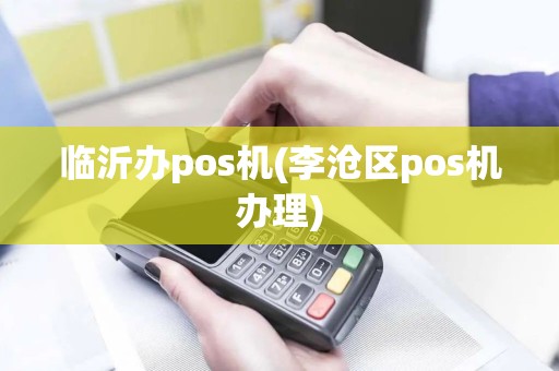 临沂办pos机(李沧区pos机办理)