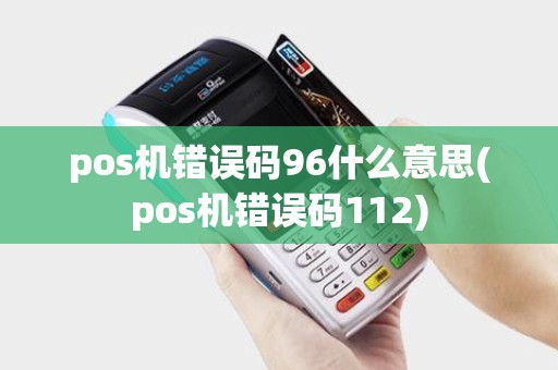 pos机错误码96什么意思(pos机错误码112)