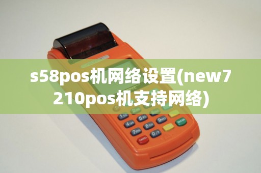 s58pos机网络设置(new7210pos机支持网络)