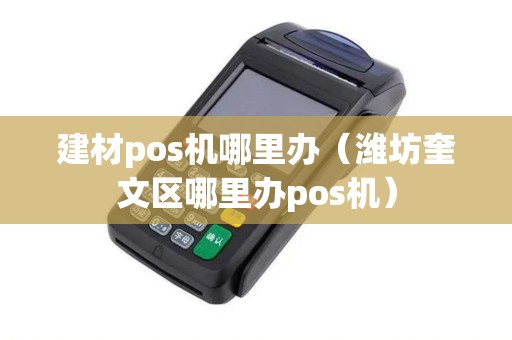 建材pos机哪里办（潍坊奎文区哪里办pos机）