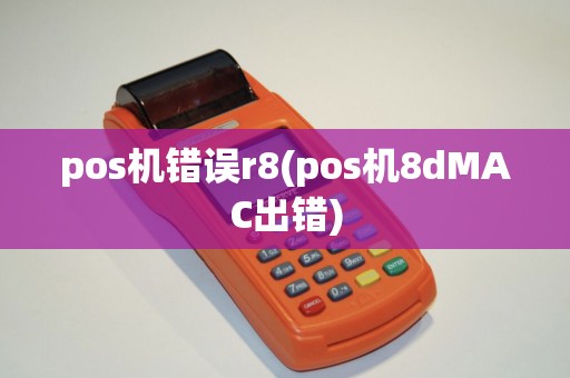 pos机错误r8(pos机8dMAC出错)