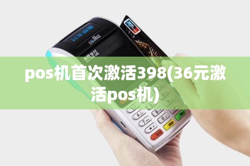 pos机首次激活398(36元激活pos机)