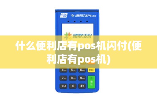 什么便利店有pos机闪付(便利店有pos机)