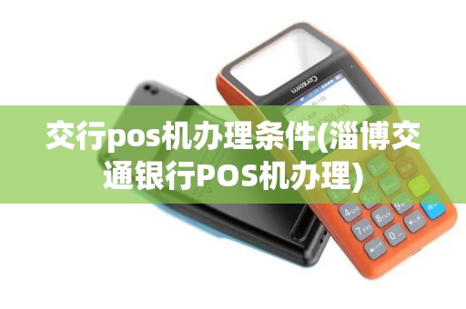 交行pos机办理条件(淄博交通银行POS机办理)