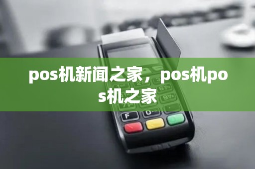pos机新闻之家，pos机pos机之家