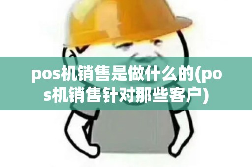 pos机销售是做什么的(pos机销售针对那些客户)