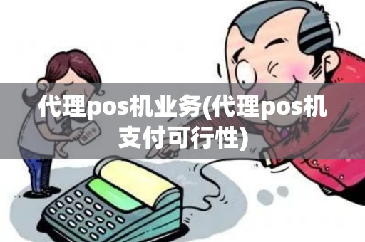 代理pos机业务(代理pos机支付可行性)