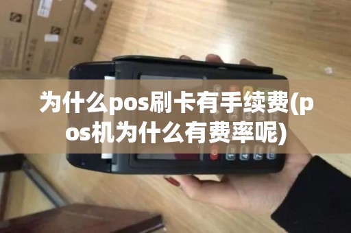 为什么pos刷卡有手续费(pos机为什么有费率呢)