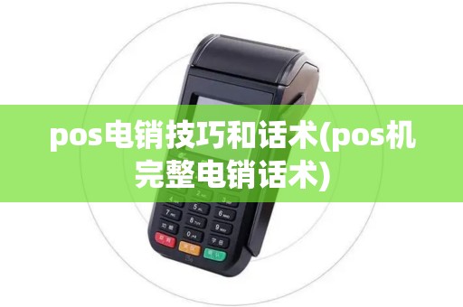 pos电销技巧和话术(pos机完整电销话术)