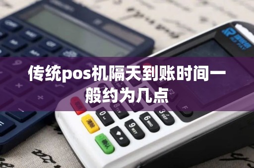 传统pos机隔天到账时间一般约为几点