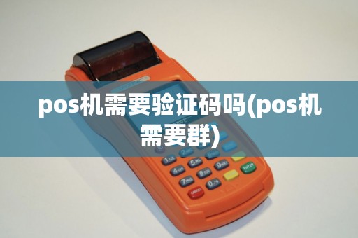 pos机需要验证码吗(pos机需要群)