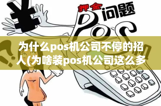 为什么pos机公司不停的招人(为啥装pos机公司这么多)