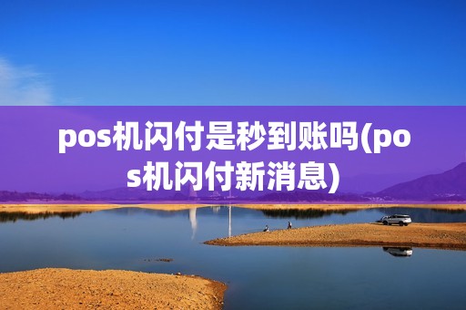 pos机闪付是秒到账吗(pos机闪付新消息)