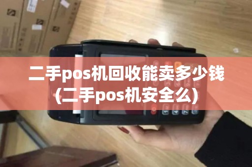 二手pos机回收能卖多少钱(二手pos机安全么)