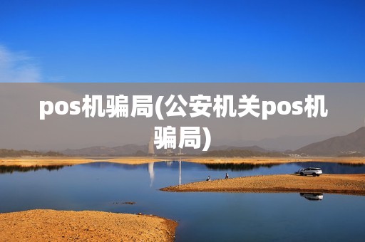 pos机骗局(公安机关pos机骗局)