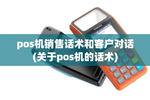 pos机销售话术和客户对话(关于pos机的话术)