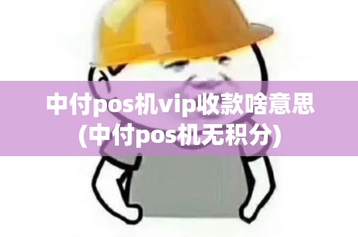 中付pos机vip收款啥意思(中付pos机无积分)