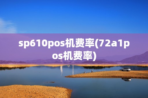 sp610pos机费率(72a1pos机费率)