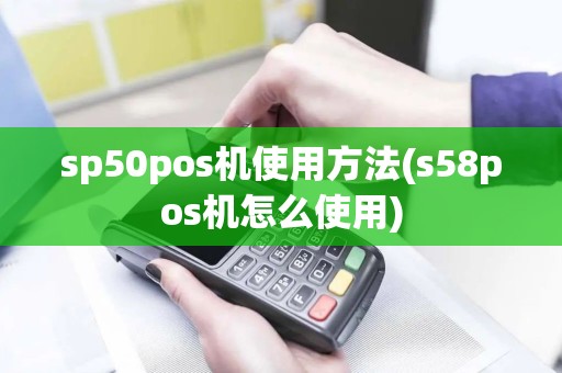 sp50pos机使用方法(s58pos机怎么使用)