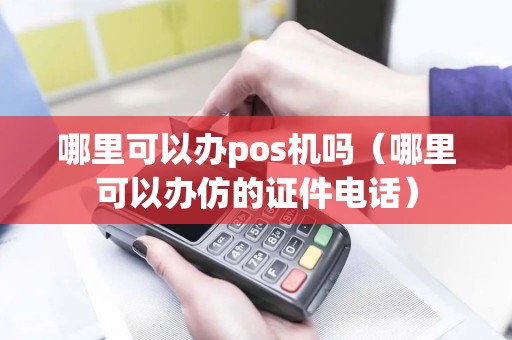 哪里可以办pos机吗（哪里可以办仿的证件电话）