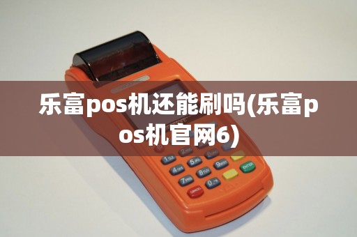 乐富pos机还能刷吗(乐富pos机官网6)