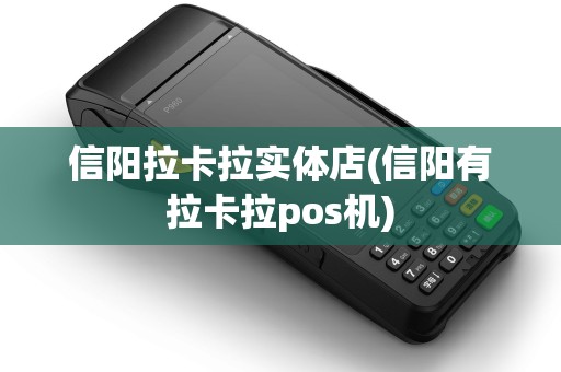 信阳拉卡拉实体店(信阳有拉卡拉pos机)