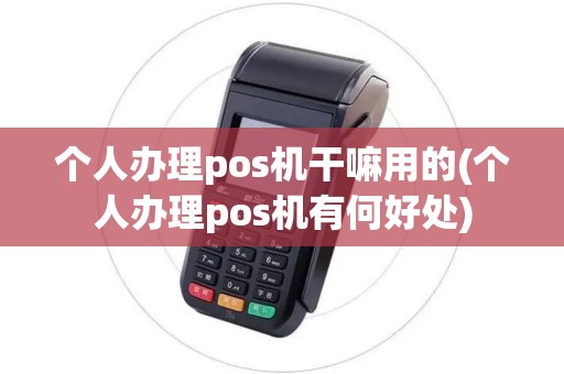 个人办理pos机干嘛用的(个人办理pos机有何好处)