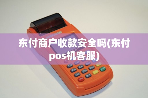 东付商户收款安全吗(东付pos机客服)