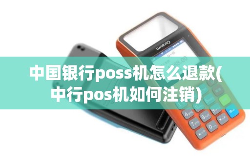 中国银行poss机怎么退款(中行pos机如何注销)