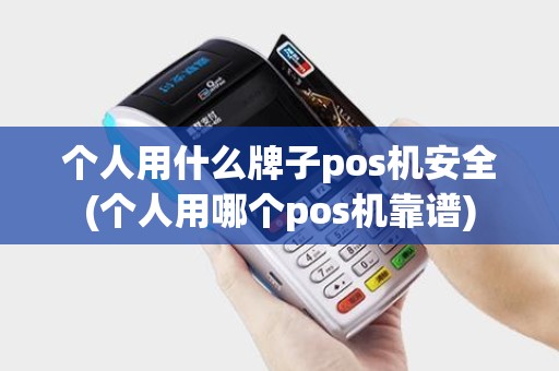 个人用什么牌子pos机安全(个人用哪个pos机靠谱)