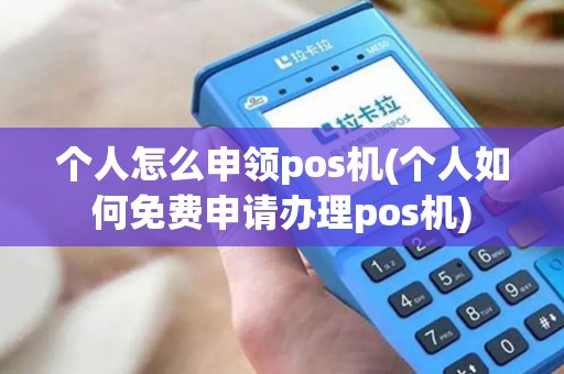 个人怎么申领pos机(个人如何免费申请办理pos机)