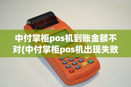 中付掌柜pos机到账金额不对(中付掌柜pos机出现失败)