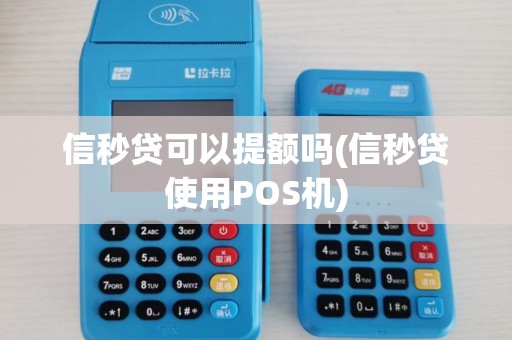 信秒贷可以提额吗(信秒贷使用POS机)